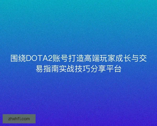 围绕DOTA2账号打造高端玩家成长与交易指南实战技巧分享平台