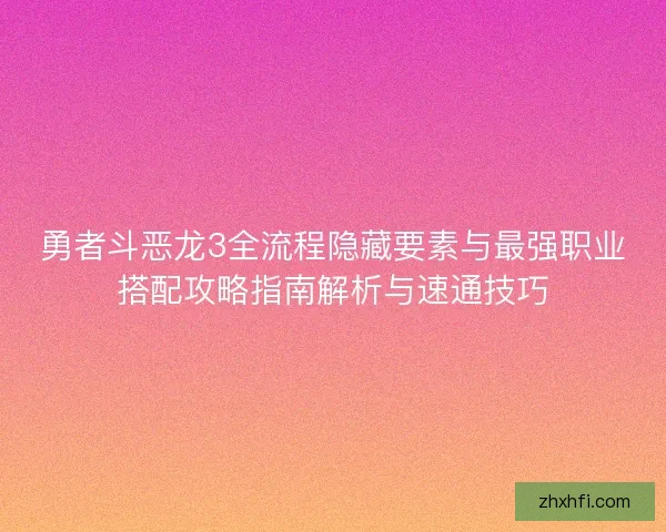 勇者斗恶龙3全流程隐藏要素与最强职业搭配攻略指南解析与速通技巧