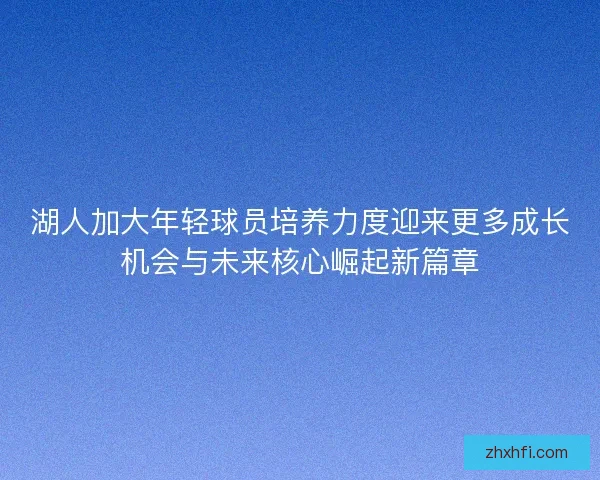湖人加大年轻球员培养力度迎来更多成长机会与未来核心崛起新篇章